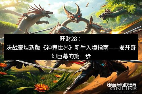 旺财28：决战泰坦新版《神鬼世界》新手入境指南——揭开奇幻巨幕的第一步