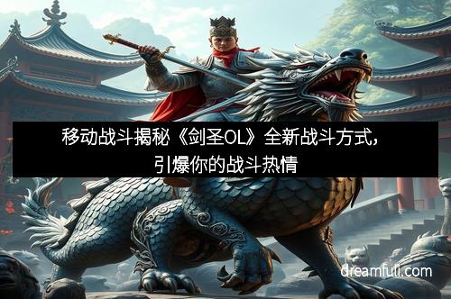 移动战斗揭秘《剑圣OL》全新战斗方式，引爆你的战斗热情