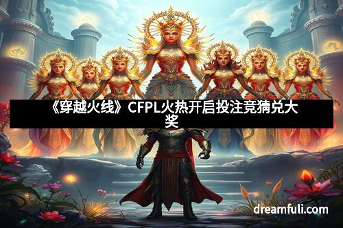 《穿越火线》CFPL火热开启投注竞猜兑大奖